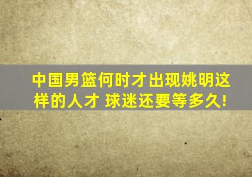 中国男篮何时才出现姚明这样的人才 球迷还要等多久!